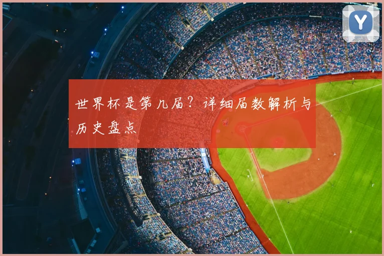 世界杯是第几届？详细届数解析与历史盘点