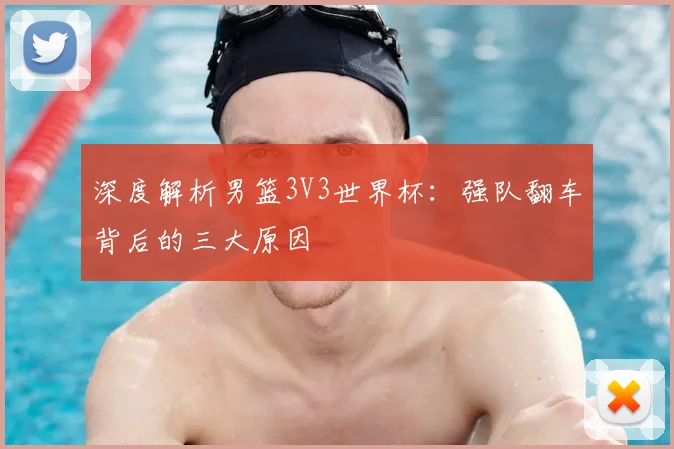 深度解析男篮3V3世界杯：强队翻车背后的三大原因