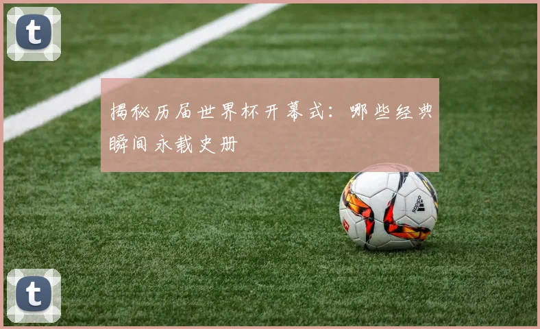 揭秘历届世界杯开幕式：哪些经典瞬间永载史册