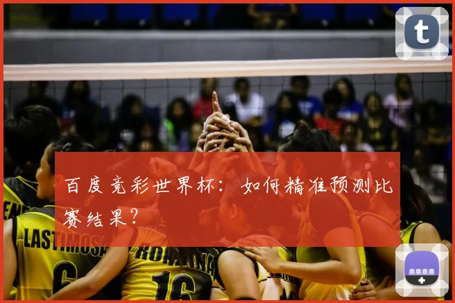 百度竞彩世界杯:如何精准预测比赛结果?