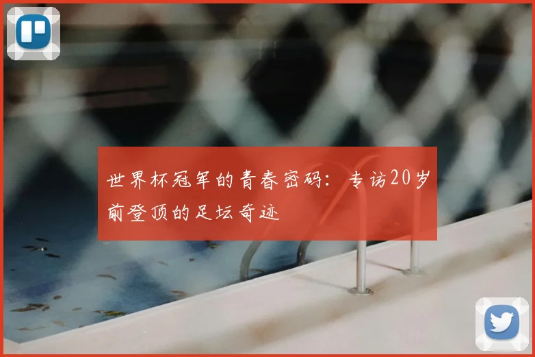 世界杯冠军的青春密码:专访20岁前登顶的足坛奇迹