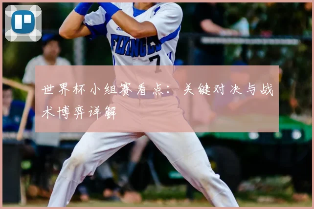 世界杯小组赛看点：关键对决与战术博弈详解