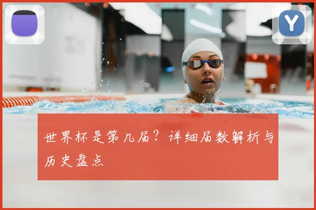 世界杯是第几届？详细届数解析与历史盘点