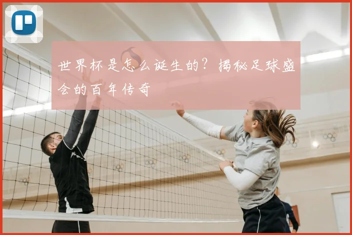 世界杯是怎么诞生的？揭秘足球盛会的百年传奇