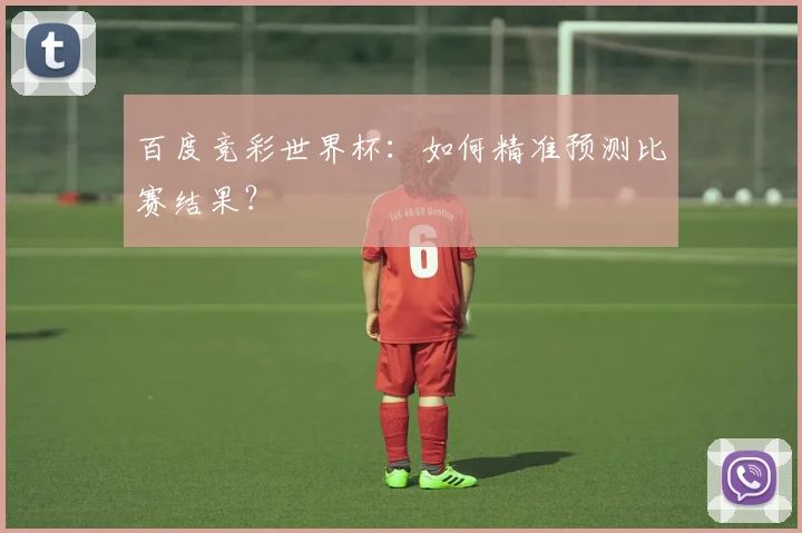 百度竞彩世界杯:如何精准预测比赛结果?