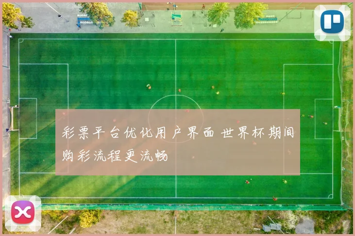 彩票平台优化用户界面 世界杯期间购彩流程更流畅