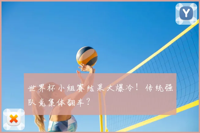 世界杯小组赛结果大爆冷！传统强队竟集体翻车？
