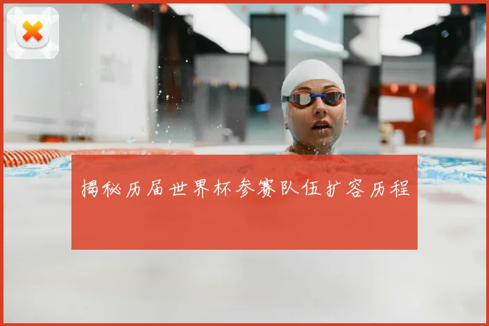 揭秘历届世界杯参赛队伍扩容历程