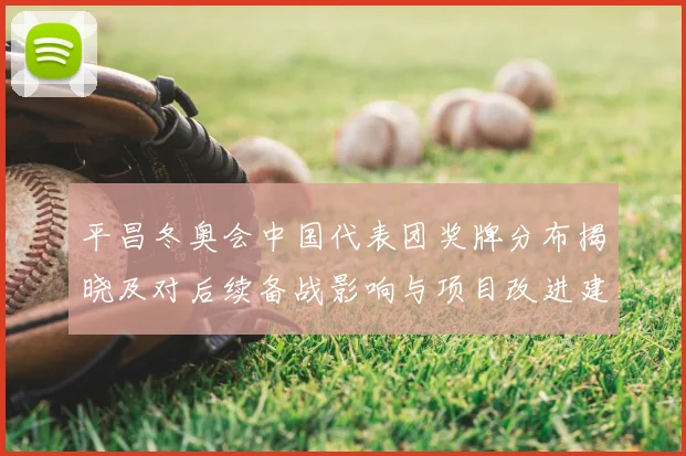 平昌冬奥会中国代表团奖牌分布揭晓及对后续备战影响与项目改进建议