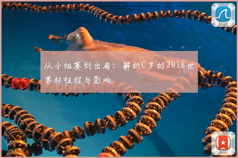 从小组赛到出局：解析C罗的2018世界杯征程与影响