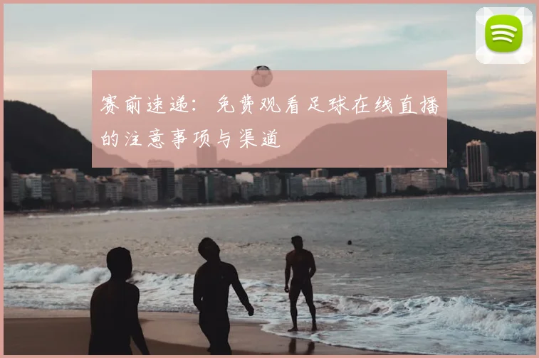 赛前速递：免费观看足球在线直播的注意事项与渠道