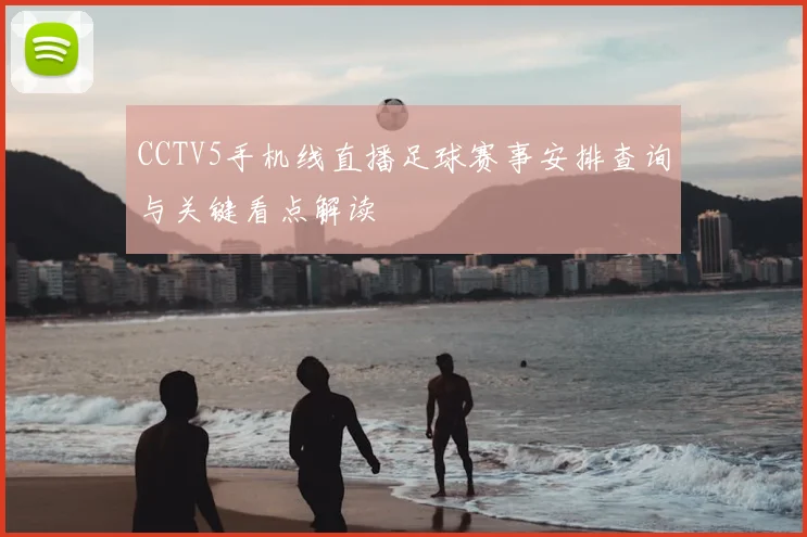 CCTV5手机线直播足球赛事安排查询与关键看点解读