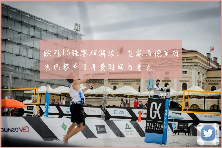 欧冠16强赛程解读：皇家马德里对决巴黎圣日耳曼时间与看点